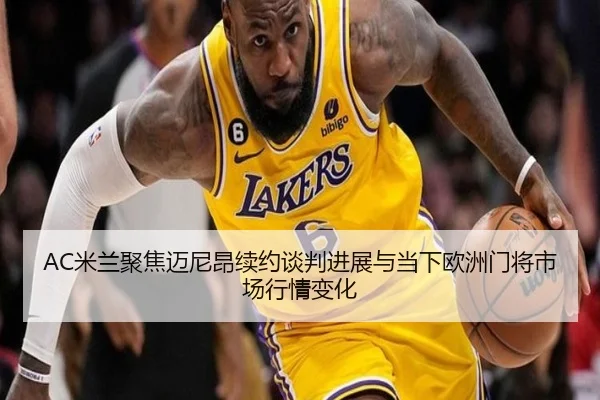 AC米兰聚焦迈尼昂续约谈判进展与当下欧洲门将市场行情变化