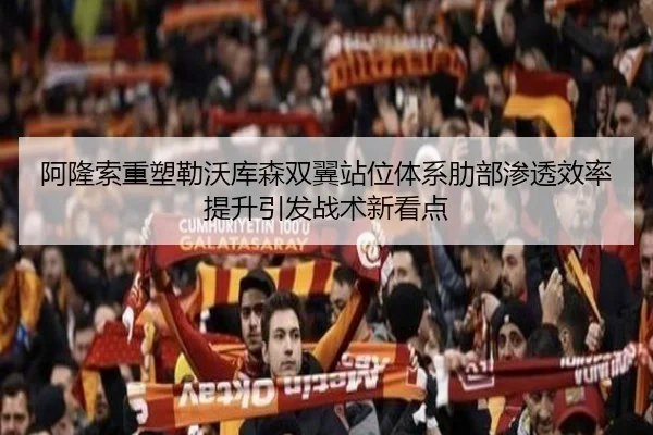 阿隆索重塑勒沃库森双翼站位体系肋部渗透效率提升引发战术新看点