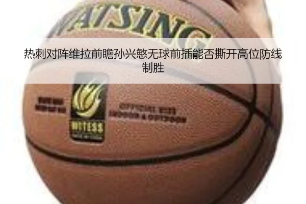 热刺对阵维拉前瞻孙兴慜无球前插能否撕开高位防线制胜
