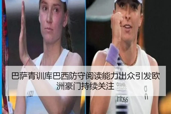 巴萨青训库巴西防守阅读能力出众引发欧洲豪门持续关注