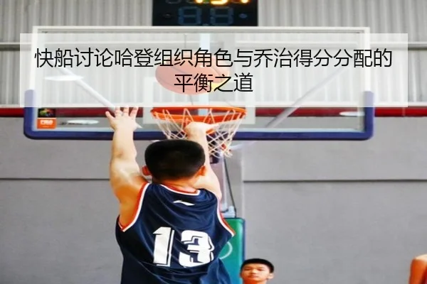 快船讨论哈登组织角色与乔治得分分配的平衡之道