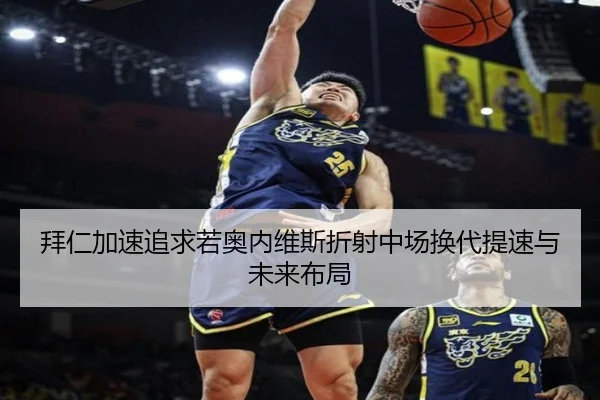 拜仁加速追求若奥内维斯折射中场换代提速与未来布局