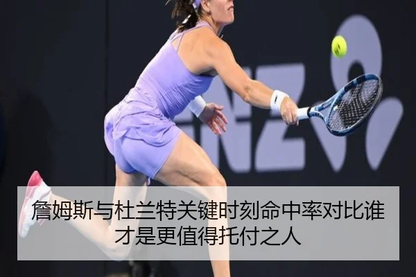 詹姆斯与杜兰特关键时刻命中率对比谁才是更值得托付之人