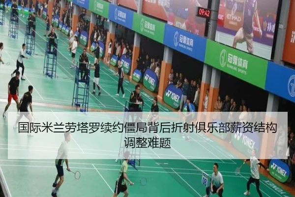 国际米兰劳塔罗续约僵局背后折射俱乐部薪资结构调整难题