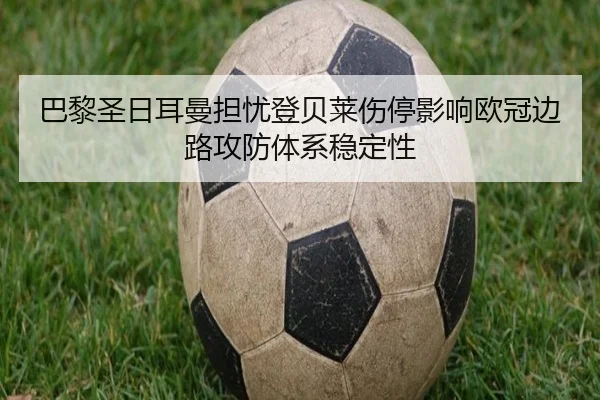 巴黎圣日耳曼担忧登贝莱伤停影响欧冠边路攻防体系稳定性