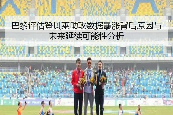 巴黎评估登贝莱助攻数据暴涨背后原因与未来延续可能性分析