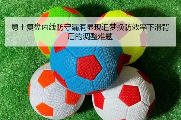 勇士复盘内线防守漏洞显现追梦换防效率下滑背后的调整难题
